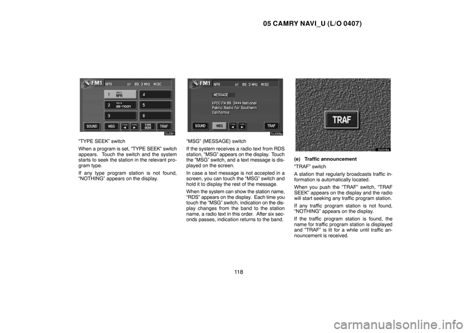 TOYOTA CAMRY 2005 XV30 / 7.G Navigation Manual 05 CAMRY NAVI_U (L/O 0407)
11 8
“TYPE SEEK” switch
When a program is set, “TYPE SEEK” switch
appears. Touch the switch and the system
starts to seek the station in the relevant pro-
gram type TOYOTA CAMRY 2005 XV30 / 7.G Navigation Manual 05 CAMRY NAVI_U (L/O 0407)
11 8
“TYPE SEEK” switch
When a program is set, “TYPE SEEK” switch
appears. Touch the switch and the system
starts to seek the station in the relevant pro-
gram type