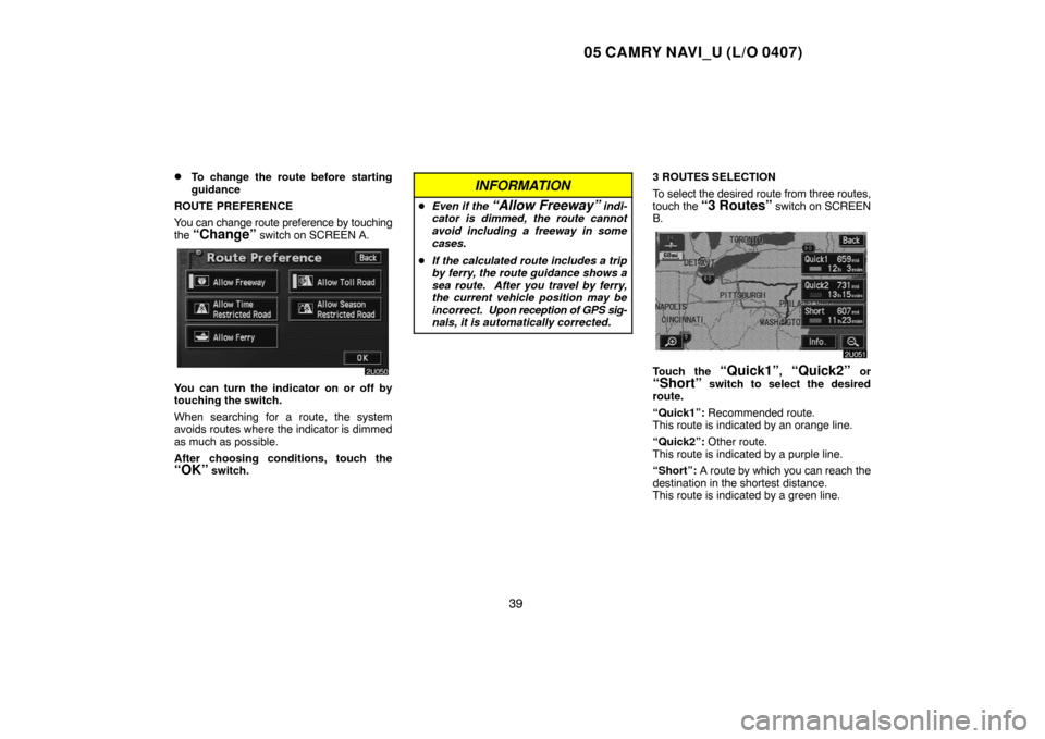 TOYOTA CAMRY 2005 XV30 / 7.G Navigation Manual 05 CAMRY NAVI_U (L/O 0407)
39
To change the route before starting
guidance
ROUTE PREFERENCE
You can change route preference by touching
the
“Change” switch on SCREEN A.
You can turn the indicat TOYOTA CAMRY 2005 XV30 / 7.G Navigation Manual 05 CAMRY NAVI_U (L/O 0407)
39
To change the route before starting
guidance
ROUTE PREFERENCE
You can change route preference by touching
the
“Change” switch on SCREEN A.
You can turn the indicat
