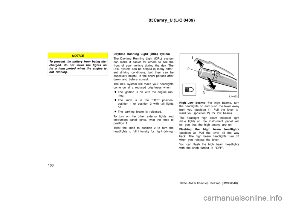 TOYOTA CAMRY 2005 XV30 / 7.G Owners Manual ’05Camry_U (L/O 0409)
106
2005 CAMRY from Sep. ’04 Prod. (OM33684U)
NOTICE
To prevent the battery from being dis-
charged, do not leave the lights on
for a long period when the engine is
not runni TOYOTA CAMRY 2005 XV30 / 7.G Owners Manual ’05Camry_U (L/O 0409)
106
2005 CAMRY from Sep. ’04 Prod. (OM33684U)
NOTICE
To prevent the battery from being dis-
charged, do not leave the lights on
for a long period when the engine is
not runni