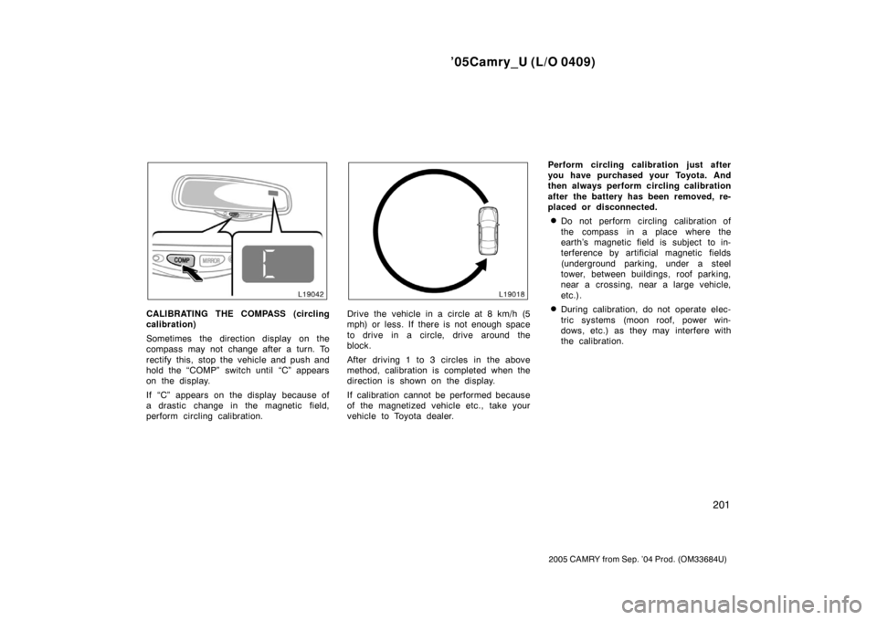 TOYOTA CAMRY 2005 XV30 / 7.G Owners Manual ’05Camry_U (L/O 0409)
201
2005 CAMRY from Sep. ’04 Prod. (OM33684U)
CALIBRATING THE COMPASS (circling
calibration)
Sometimes the direction display on the
compass may not change after a turn. To
TOYOTA CAMRY 2005 XV30 / 7.G Owners Manual ’05Camry_U (L/O 0409)
201
2005 CAMRY from Sep. ’04 Prod. (OM33684U)
CALIBRATING THE COMPASS (circling
calibration)
Sometimes the direction display on the
compass may not change after a turn. To