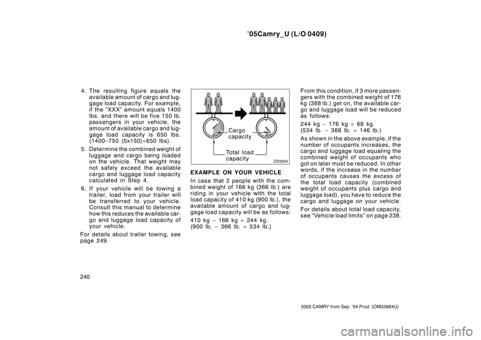 TOYOTA CAMRY 2005 XV30 / 7.G Owners Manual ’05Camry_U (L/O 0409)
240
2005 CAMRY from Sep. ’04 Prod. (OM33684U)
4. The resulting figure equals theavailable amount of cargo and lug-
gage load capacity. For example,
if the “XXX” am ount TOYOTA CAMRY 2005 XV30 / 7.G Owners Manual ’05Camry_U (L/O 0409)
240
2005 CAMRY from Sep. ’04 Prod. (OM33684U)
4. The resulting figure equals theavailable amount of cargo and lug-
gage load capacity. For example,
if the “XXX” am ount