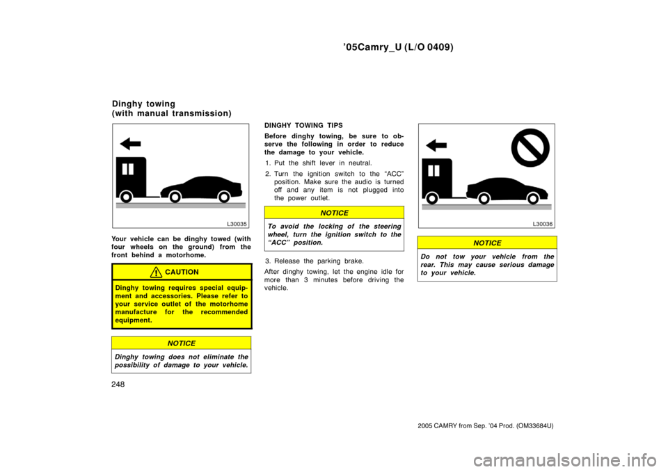 TOYOTA CAMRY 2005 XV30 / 7.G Owners Manual ’05Camry_U (L/O 0409)
248
2005 CAMRY from Sep. ’04 Prod. (OM33684U)
Your vehicle can be dinghy towed (with
four wheels on the ground) from the
front behind a motorhome.
CAUTION
Dinghy towing requi TOYOTA CAMRY 2005 XV30 / 7.G Owners Manual ’05Camry_U (L/O 0409)
248
2005 CAMRY from Sep. ’04 Prod. (OM33684U)
Your vehicle can be dinghy towed (with
four wheels on the ground) from the
front behind a motorhome.
CAUTION
Dinghy towing requi