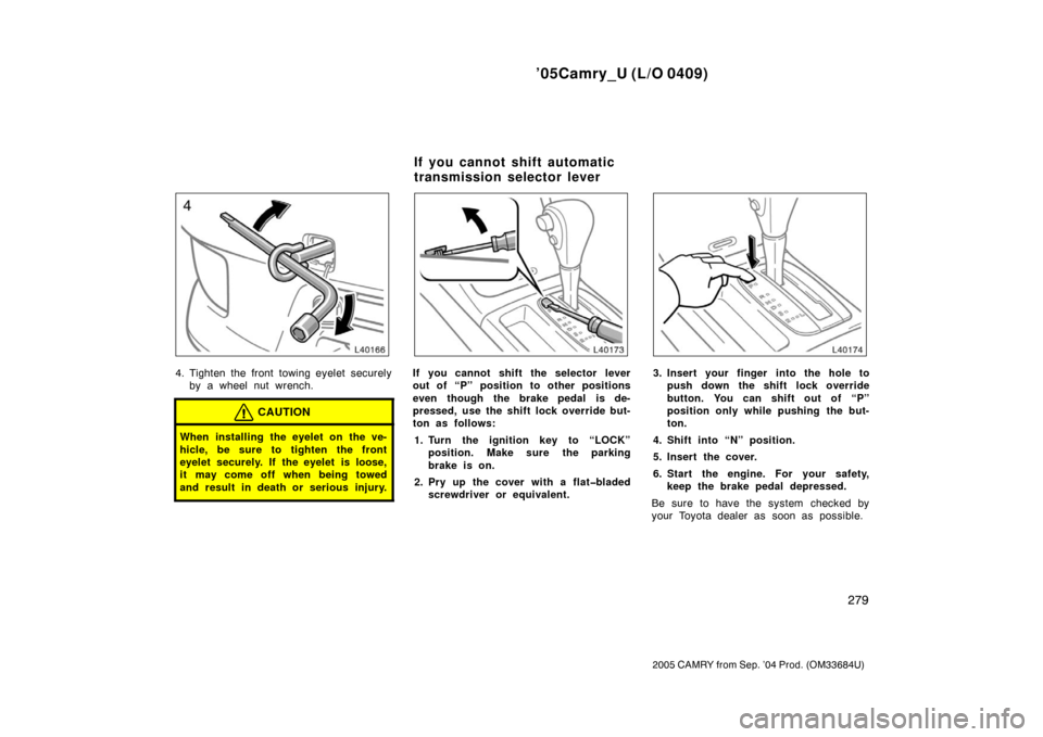 TOYOTA CAMRY 2005 XV30 / 7.G Owners Manual ’05Camry_U (L/O 0409)
279
2005 CAMRY from Sep. ’04 Prod. (OM33684U)
4. Tighten the front towing eyelet securelyby a wheel nut wrench.
CAUTION
When installing the eyelet on the ve-
hicle, be sure t TOYOTA CAMRY 2005 XV30 / 7.G Owners Manual ’05Camry_U (L/O 0409)
279
2005 CAMRY from Sep. ’04 Prod. (OM33684U)
4. Tighten the front towing eyelet securelyby a wheel nut wrench.
CAUTION
When installing the eyelet on the ve-
hicle, be sure t