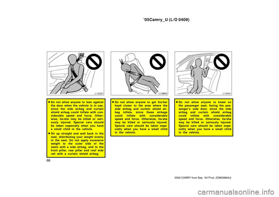 TOYOTA CAMRY 2005 XV30 / 7.G Owners Manual ’05Camry_U (L/O 0409)
68
2005 CAMRY from Sep. ’04 Prod. (OM33684U)
Do not allow anyone to lean against
the door when the vehicle is in use,
since the side airbag and curtain
shield airbag could i TOYOTA CAMRY 2005 XV30 / 7.G Owners Manual ’05Camry_U (L/O 0409)
68
2005 CAMRY from Sep. ’04 Prod. (OM33684U)
Do not allow anyone to lean against
the door when the vehicle is in use,
since the side airbag and curtain
shield airbag could i