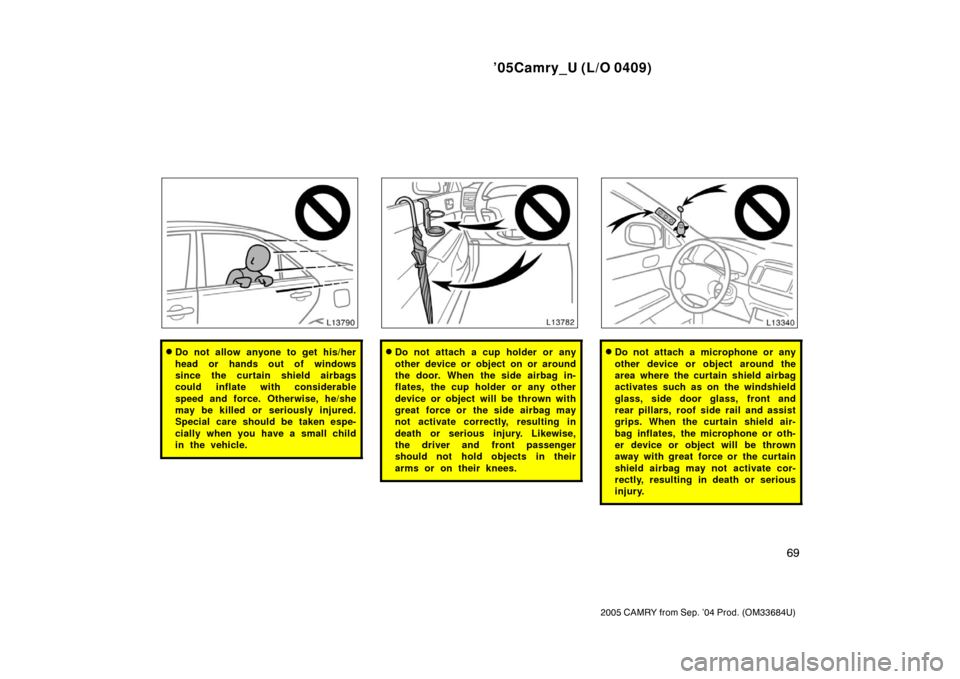 TOYOTA CAMRY 2005 XV30 / 7.G Owners Manual ’05Camry_U (L/O 0409)
69
2005 CAMRY from Sep. ’04 Prod. (OM33684U)
Do not allow anyone to get his/her
head or hands out of windows
since the curtain shield airbags
could inflate with considerable TOYOTA CAMRY 2005 XV30 / 7.G Owners Manual ’05Camry_U (L/O 0409)
69
2005 CAMRY from Sep. ’04 Prod. (OM33684U)
Do not allow anyone to get his/her
head or hands out of windows
since the curtain shield airbags
could inflate with considerable