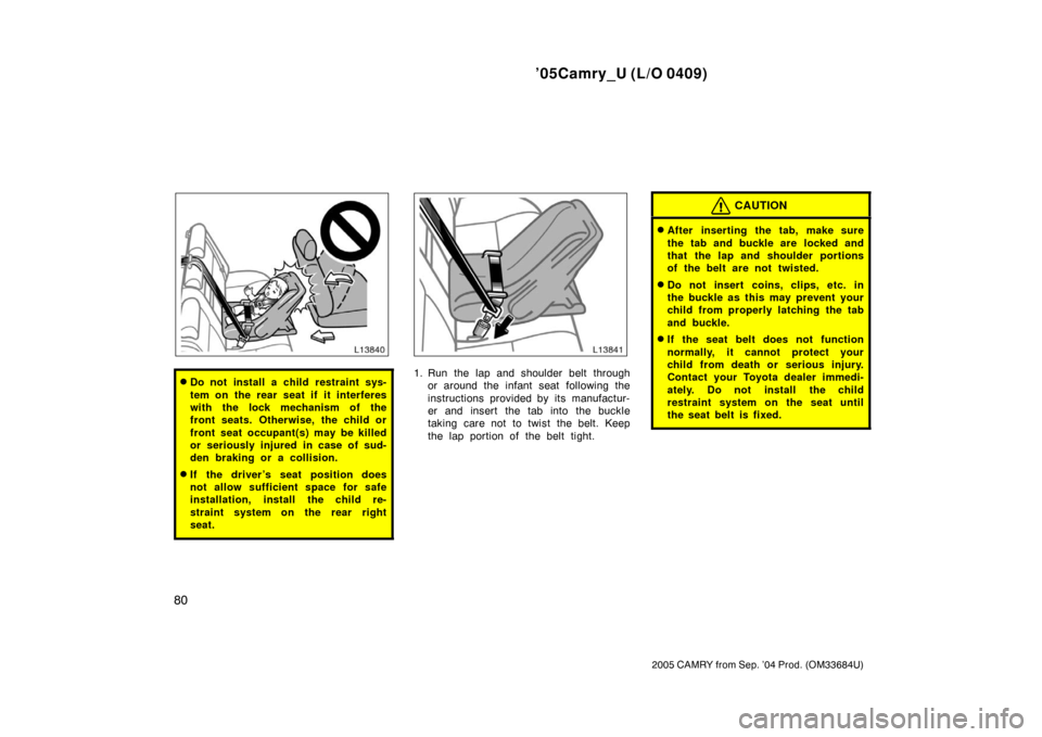 TOYOTA CAMRY 2005 XV30 / 7.G Owners Manual ’05Camry_U (L/O 0409)
80
2005 CAMRY from Sep. ’04 Prod. (OM33684U)
Do not install a child restraint sys-
tem on the rear seat if it interferes
with the lock mechanism of the
front seats. Otherwis