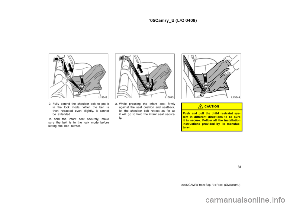 TOYOTA CAMRY 2005 XV30 / 7.G Owners Manual ’05Camry_U (L/O 0409)
81
2005 CAMRY from Sep. ’04 Prod. (OM33684U)
2. Fully extend the shoulder belt to put itin the lock mode. When the belt is
then retracted even slightly, it cannot
be extended