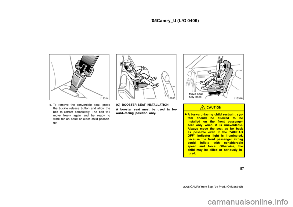 TOYOTA CAMRY 2005 XV30 / 7.G Owners Manual ’05Camry_U (L/O 0409)
87
2005 CAMRY from Sep. ’04 Prod. (OM33684U)
4. To remove the convertible seat, pressthe buckle release button and allow the
belt to retract completely. The belt will
move fr