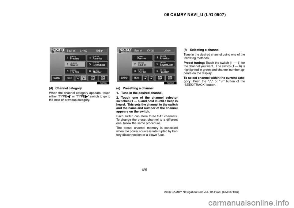 TOYOTA CAMRY 2006 XV40 / 8.G Navigation Manual 06 CAMRY NAVI_U (L/O 0507)
125
2006 CAMRY Navigation from Jul. ’05 Prod. (OM33710U)
(d) Channel category
When the channel category appears, touch
either “TYPE” or “TYPE” switch to go to
th TOYOTA CAMRY 2006 XV40 / 8.G Navigation Manual 06 CAMRY NAVI_U (L/O 0507)
125
2006 CAMRY Navigation from Jul. ’05 Prod. (OM33710U)
(d) Channel category
When the channel category appears, touch
either “TYPE” or “TYPE” switch to go to
th