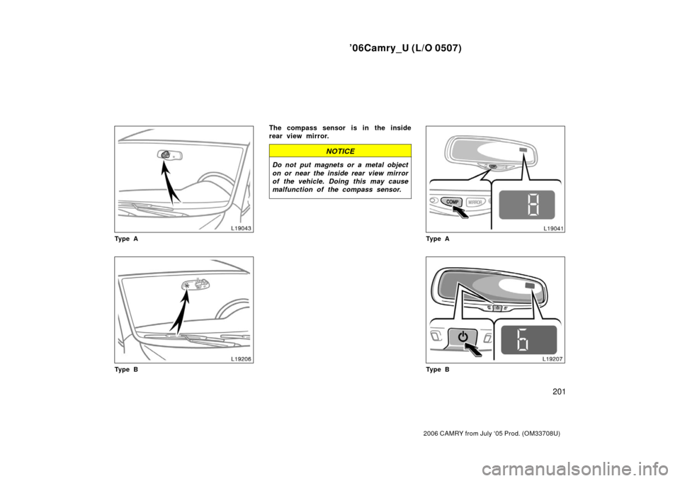 TOYOTA CAMRY 2006 XV40 / 8.G Owners Manual ’06Camry_U (L/O 0507)
201
2006 CAMRY from July ‘05 Prod. (OM33708U)
Ty p e A
Ty p e B
The compass sensor is in the inside
rear view mirror.
NOTICE
Do not put magnets or a metal object
on or near t