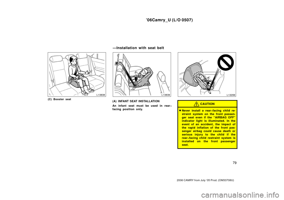 TOYOTA CAMRY 2006 XV40 / 8.G Owners Manual ’06Camry_U (L/O 0507)
79
2006 CAMRY from July ‘05 Prod. (OM33708U)
(C) Booster seat(A) INFANT SEAT INSTALLATION
An infant seat must be used in rear�
facing position only.CAUTION
Never install a r
