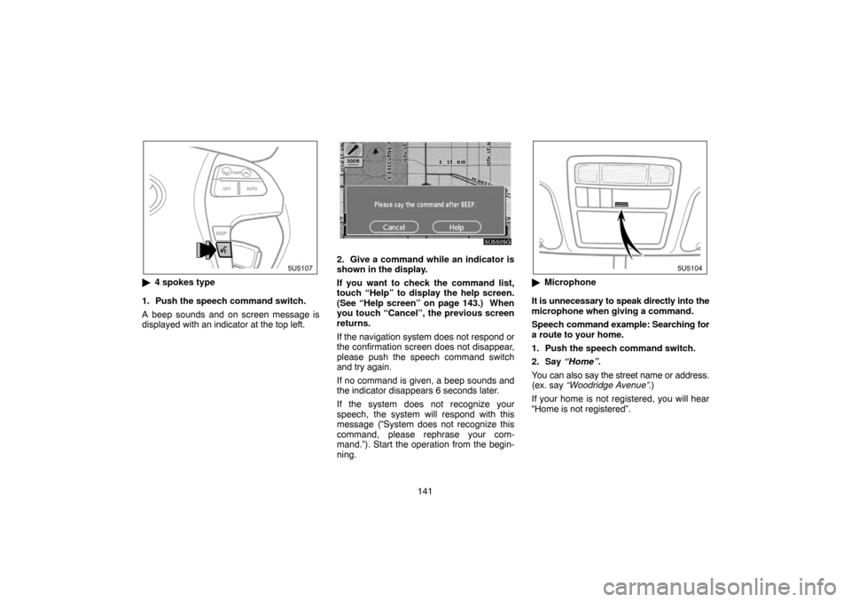 TOYOTA CAMRY 2007 XV40 / 8.G Navigation Manual 141
4 spokes type
1. Push the speech command switch.
A beep sounds and on screen message is
displayed with an indicator at the top left.
2. Give a command while an indicator is
shown in the display.
TOYOTA CAMRY 2007 XV40 / 8.G Navigation Manual 141
4 spokes type
1. Push the speech command switch.
A beep sounds and on screen message is
displayed with an indicator at the top left.
2. Give a command while an indicator is
shown in the display.