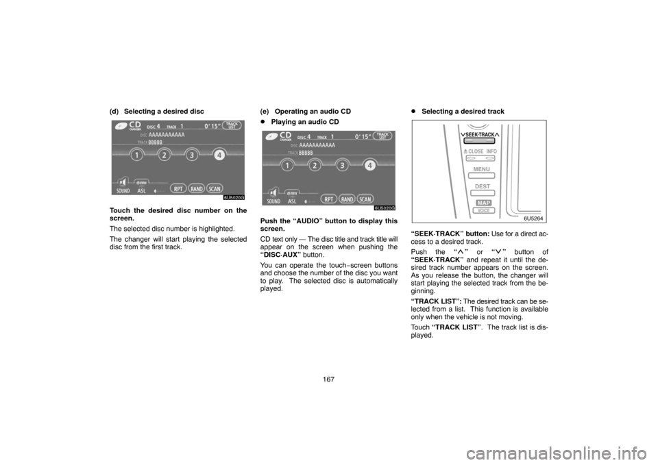 TOYOTA CAMRY 2007 XV40 / 8.G Navigation Manual 167 (d) Selecting a desired disc
Touch the desired disc number on the
screen.
The selected disc number is highlighted.
The changer will start playing the selected
disc from the first track.(e) Operati TOYOTA CAMRY 2007 XV40 / 8.G Navigation Manual 167 (d) Selecting a desired disc
Touch the desired disc number on the
screen.
The selected disc number is highlighted.
The changer will start playing the selected
disc from the first track.(e) Operati