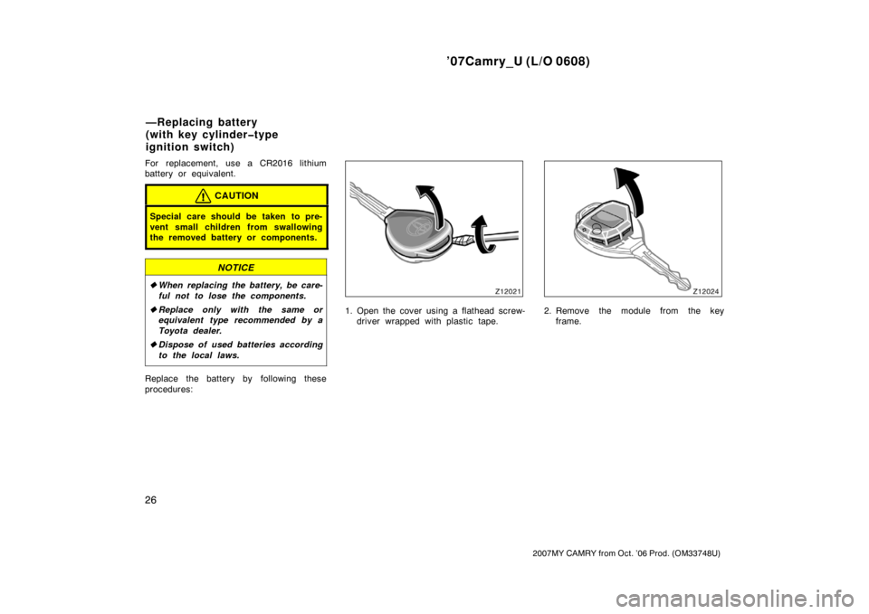 TOYOTA CAMRY 2007 XV40 / 8.G Owners Manual ’07Camry_U (L/O 0608)
26
2007MY CAMRY from Oct. ’06 Prod. (OM33748U)
For replacement, use a CR2016 lithium
battery or equivalent.
CAUTION
Special care should be taken to pre-
vent small children f