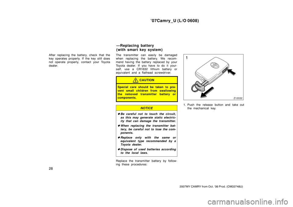 TOYOTA CAMRY 2007 XV40 / 8.G Owners Manual ’07Camry_U (L/O 0608)
28
2007MY CAMRY from Oct. ’06 Prod. (OM33748U)
After replacing the battery, check that the
key operates properly. If the key still does
not operate properly, contact  your To