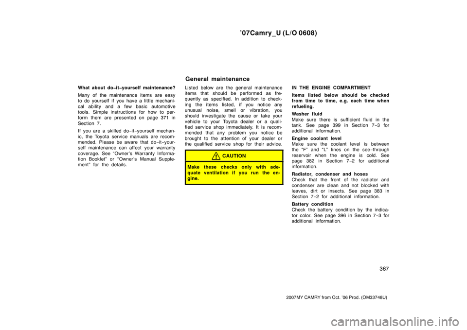 TOYOTA CAMRY 2007 XV40 / 8.G Owners Manual ’07Camry_U (L/O 0608)
367
2007MY CAMRY from Oct. ’06 Prod. (OM33748U)
What about do�it�yourself maintenance?
Many of the maintenance items are easy
to do yourself if you have a little mechani-
cal