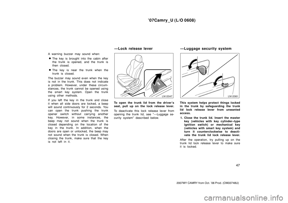 TOYOTA CAMRY 2007 XV40 / 8.G Owners Manual ’07Camry_U (L/O 0608)
47
2007MY CAMRY from Oct. ’06 Prod. (OM33748U)
A warning buzzer may sound when:
The key is brought into the cabin after
the trunk is opened, and the trunk is
then closed.
T