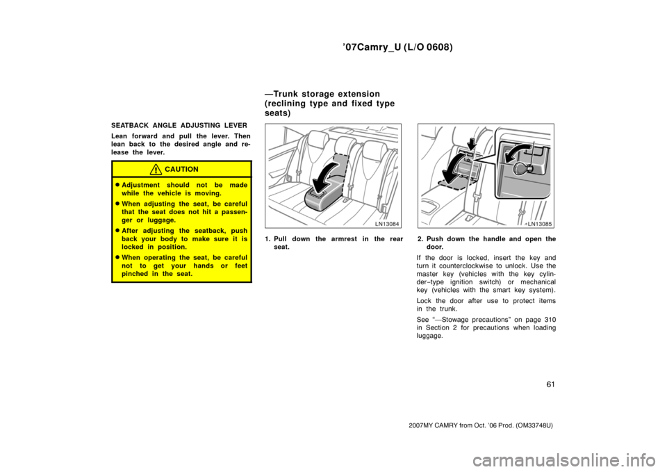 TOYOTA CAMRY 2007 XV40 / 8.G Owners Manual ’07Camry_U (L/O 0608)
61
2007MY CAMRY from Oct. ’06 Prod. (OM33748U)
SEATBACK ANGLE ADJUSTING LEVER
Lean forward and pull the lever. Then
lean back to the desired angle and re-
lease the lever.
CA