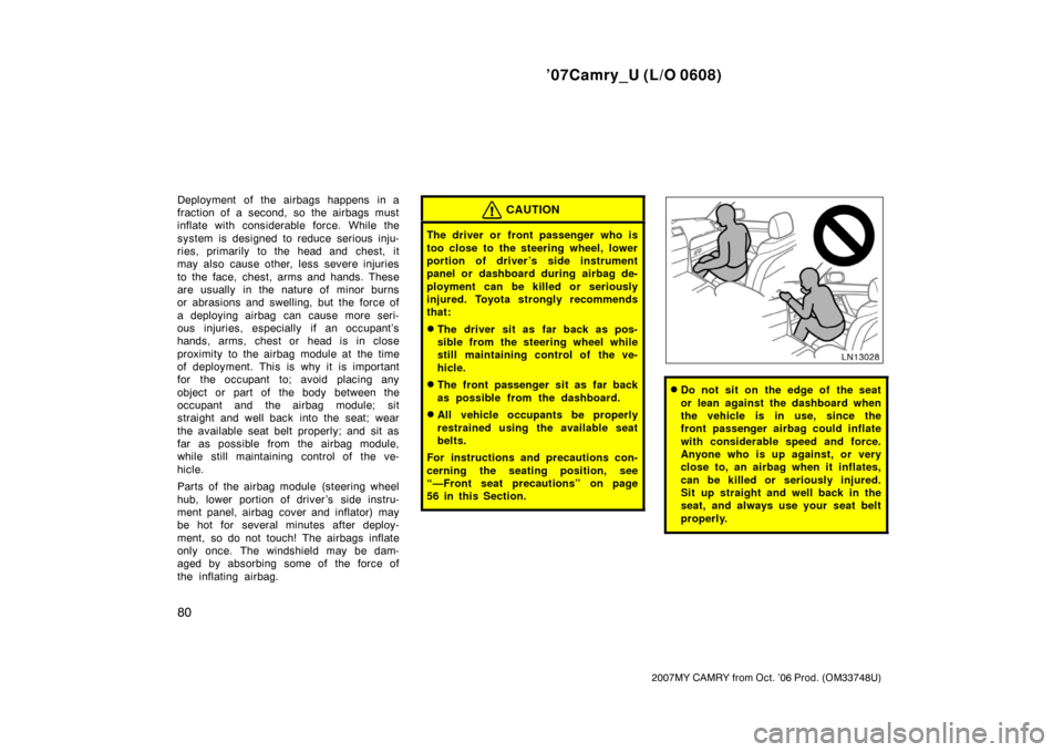 TOYOTA CAMRY 2007 XV40 / 8.G Owners Manual ’07Camry_U (L/O 0608)
80
2007MY CAMRY from Oct. ’06 Prod. (OM33748U)
Deployment of the airbags happens in a
fraction of a second, so the airbags must
inflate with considerable force. While the
sys