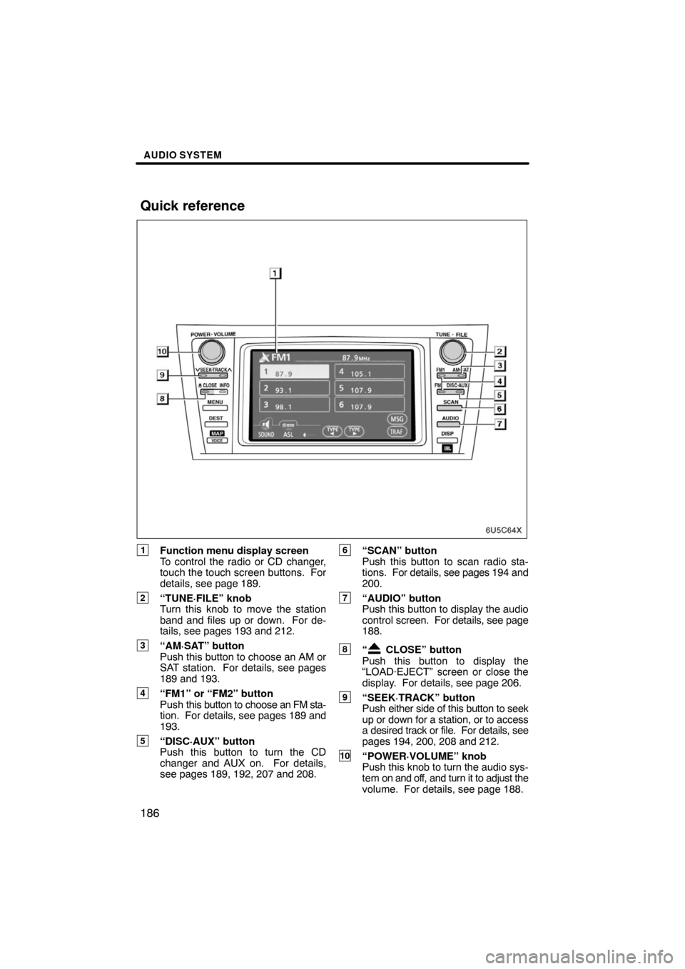 TOYOTA CAMRY 2008 XV40 / 8.G Navigation Manual AUDIO SYSTEM
186
1Function menu display screen
To control the radio or CD changer,
touch the touch screen buttons. For
details, see page 189.
2“TUNE·FILE” knob
Turn this knob to move the station TOYOTA CAMRY 2008 XV40 / 8.G Navigation Manual AUDIO SYSTEM
186
1Function menu display screen
To control the radio or CD changer,
touch the touch screen buttons. For
details, see page 189.
2“TUNE·FILE” knob
Turn this knob to move the station