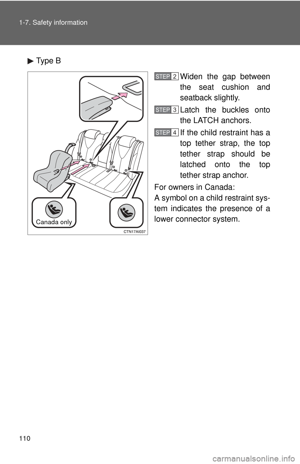 TOYOTA CAMRY 2010 XV40 / 8.G Owners Manual 110 1-7. Safety information
Type BWiden the gap between
the seat cushion and
seatback slightly.
Latch the buckles onto
the LATCH anchors.
If the child restraint has a
top tether strap, the top
tether 