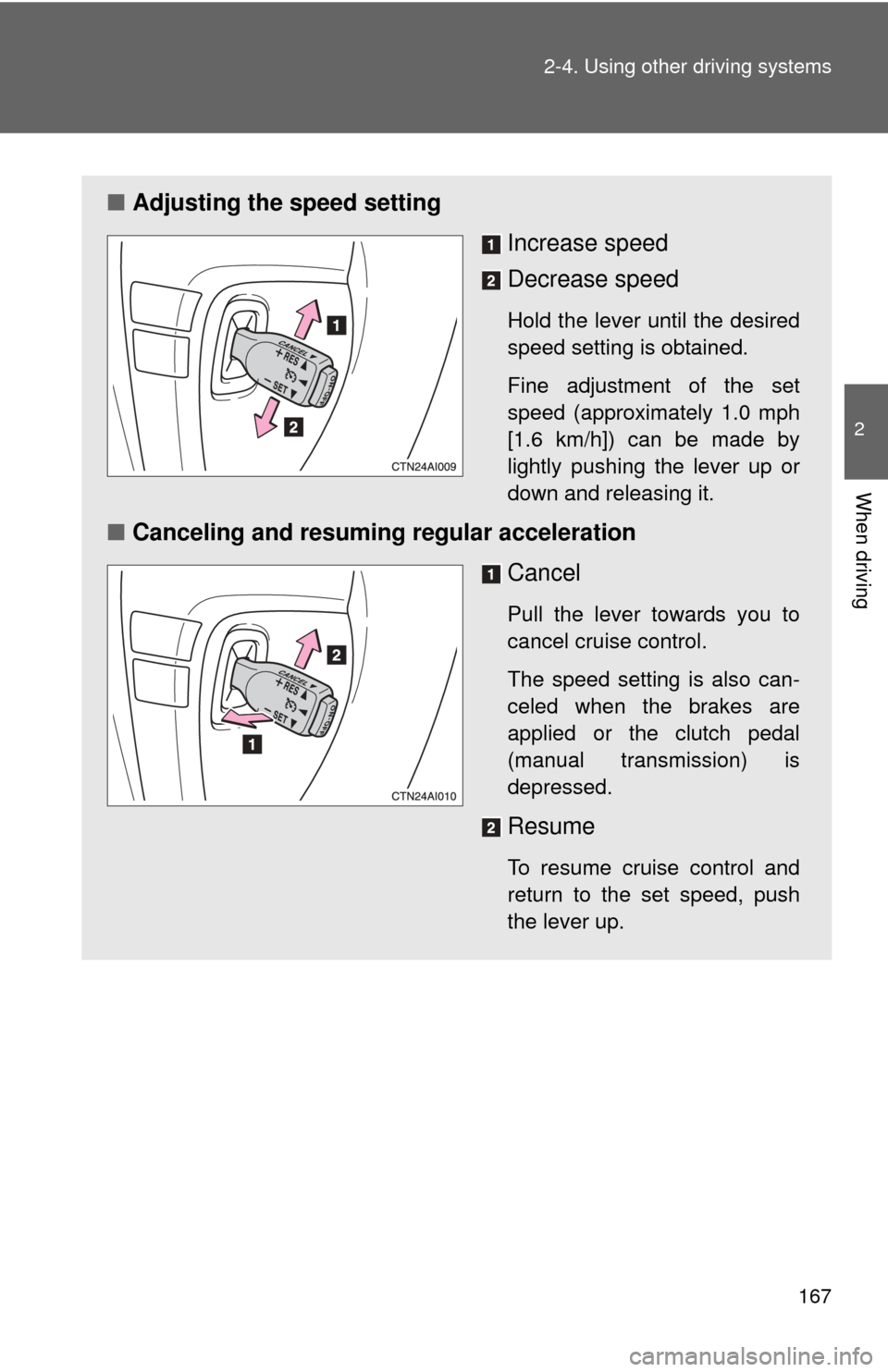TOYOTA CAMRY 2010 XV40 / 8.G Owners Manual 167
2-4. Using other 
driving systems
2
When driving
■Adjusting the speed setting
Increase speed
Decrease speed
Hold the lever until the desired
speed setting is obtained.
Fine adjustment of the set