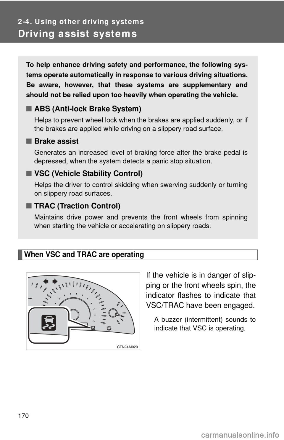 TOYOTA CAMRY 2010 XV40 / 8.G Owners Manual 170
2-4. Using other driving systems
Driving assist systems
When VSC and TRAC are operating
If the vehicle is in danger of slip-
ping or the front wheels spin, the
indicator flashes to indicate that
V