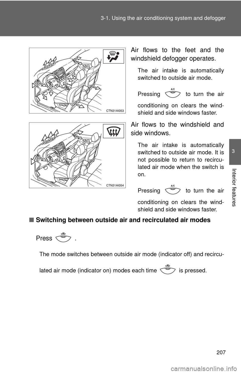 TOYOTA CAMRY 2010 XV40 / 8.G Owners Manual 207
3-1. Using the air conditioning system
 and defogger
3
Interior features
Air flows to the feet and the
windshield defogger operates.
The air intake is automatically
switched to outside air mode. 
