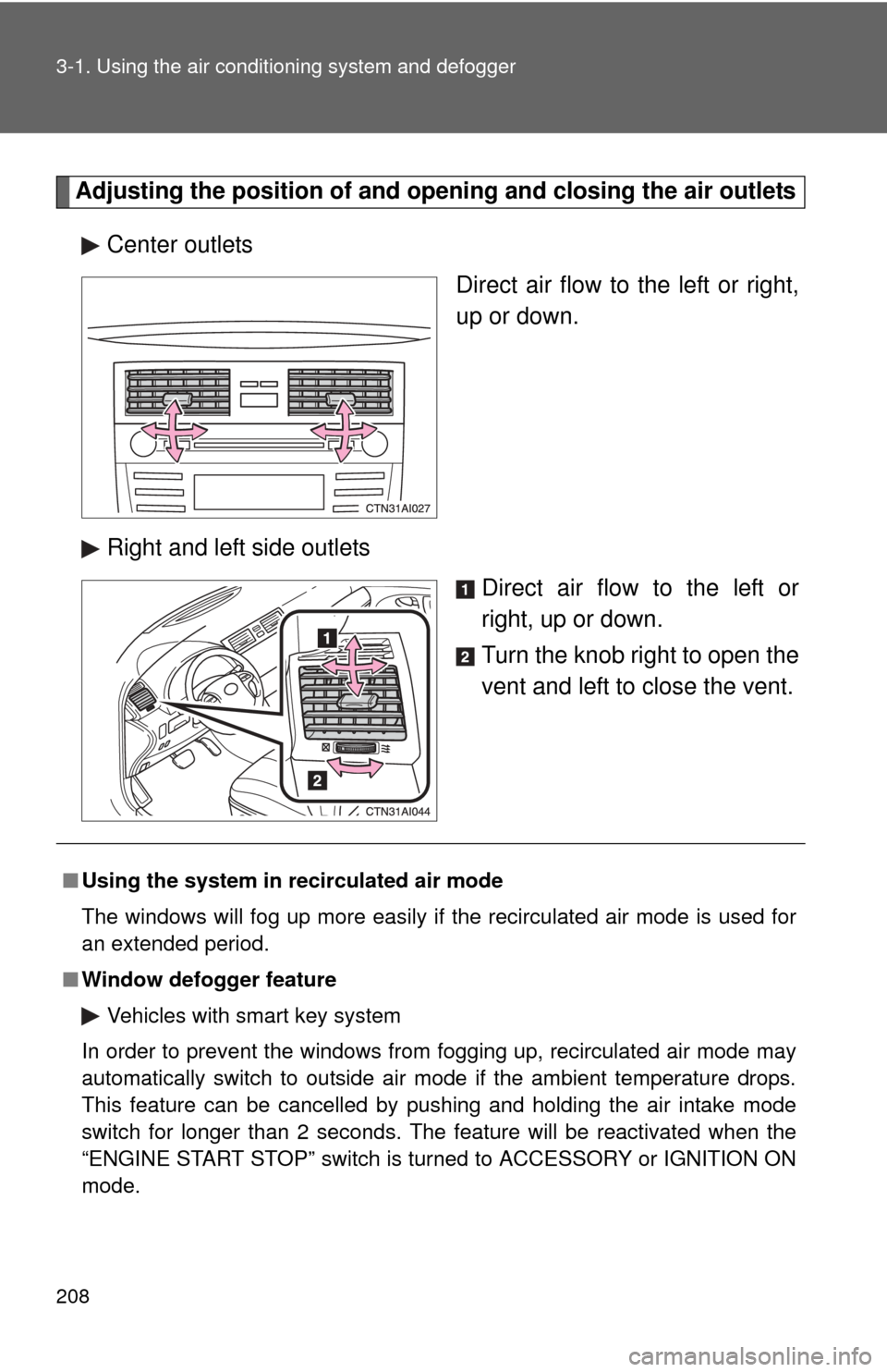 TOYOTA CAMRY 2010 XV40 / 8.G Owners Manual 208 3-1. Using the air conditioning system and defogger
Adjusting the position of and opening and closing the air outlets
Center outlets Direct air flow to the left or right,
up or down.
Right and lef
