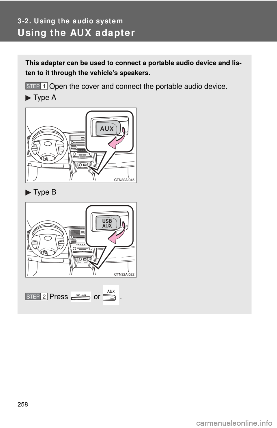 TOYOTA CAMRY 2010 XV40 / 8.G Owners Manual 258
3-2. Using the audio system
Using the AUX adapter
This adapter can be used to connect a portable audio device and lis-
ten to it through the vehicle’s speakers.
Open the cover and connect the po