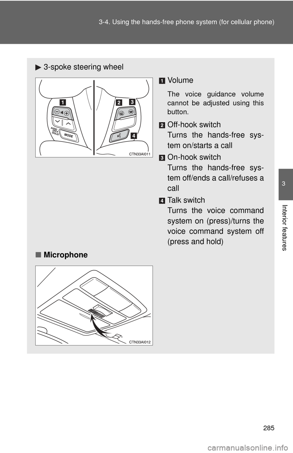 TOYOTA CAMRY 2010 XV40 / 8.G Owners Manual 285
3-4. Using the hand
s-free phone system  (for cellular phone)
3
Interior features
3-spoke steering wheel
Vo l u m e
The voice guidance volume
cannot be adjusted using this
button.
Off-hook switch 