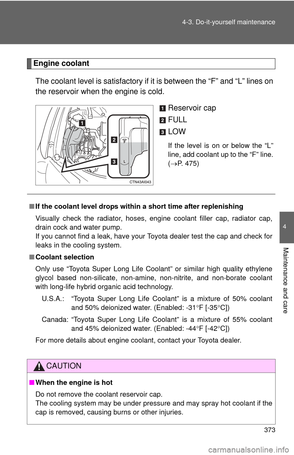 TOYOTA CAMRY 2010 XV40 / 8.G Owners Manual 373
4-3. Do-it-yourself maintenance
4
Maintenance and care
Engine coolant
The coolant level is sati sfactory if it is between the “F” and “L” lines on
the reservoir when the engine is cold.
Re TOYOTA CAMRY 2010 XV40 / 8.G Owners Manual 373
4-3. Do-it-yourself maintenance
4
Maintenance and care
Engine coolant
The coolant level is sati sfactory if it is between the “F” and “L” lines on
the reservoir when the engine is cold.
Re
