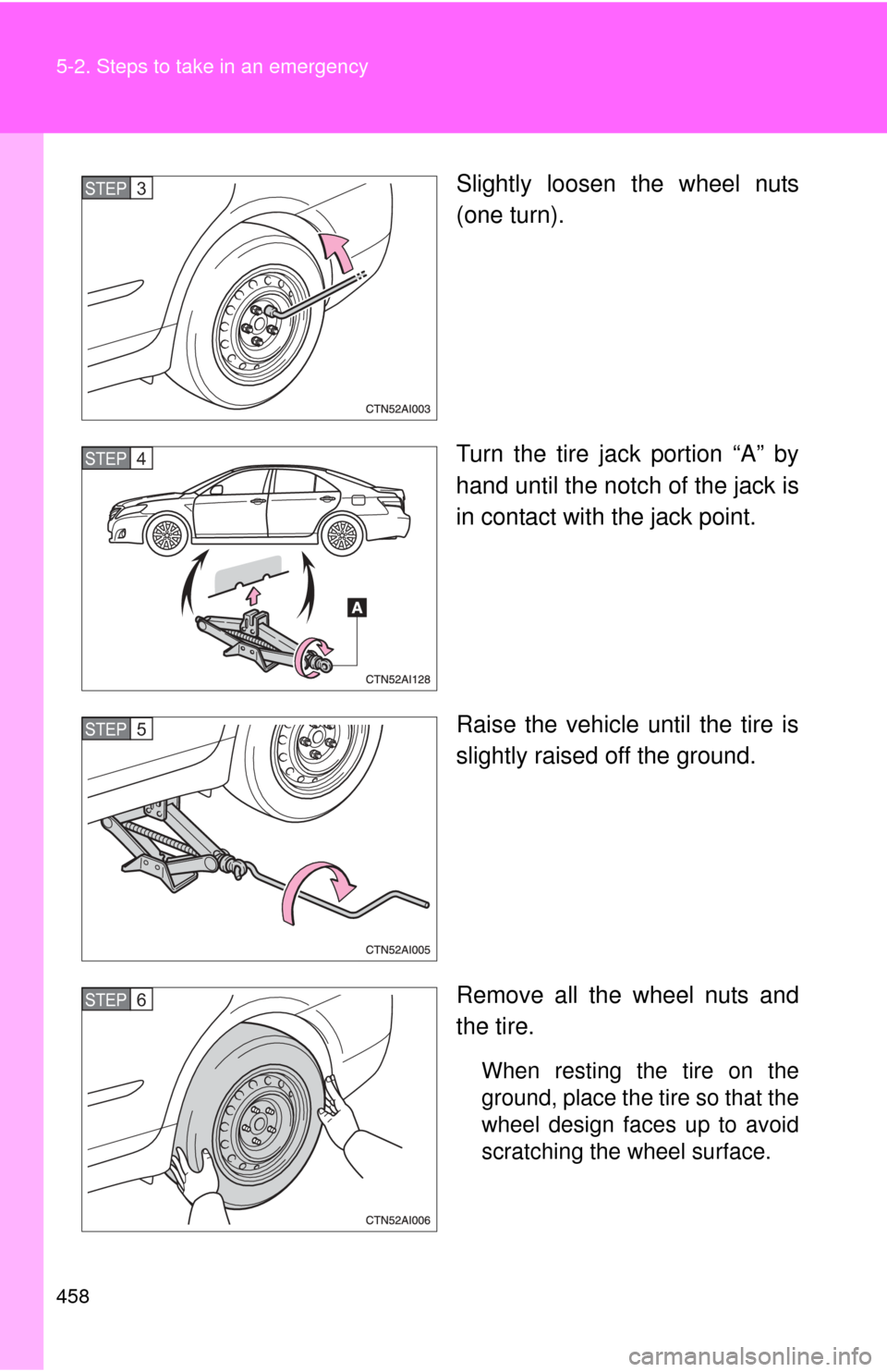 TOYOTA CAMRY 2010 XV40 / 8.G Owners Manual 458 5-2. Steps to take in an emergency
Slightly loosen the wheel nuts
(one turn).
Turn the tire jack portion “A” by
hand until the notch of the jack is
in contact with the jack point.
Raise the ve