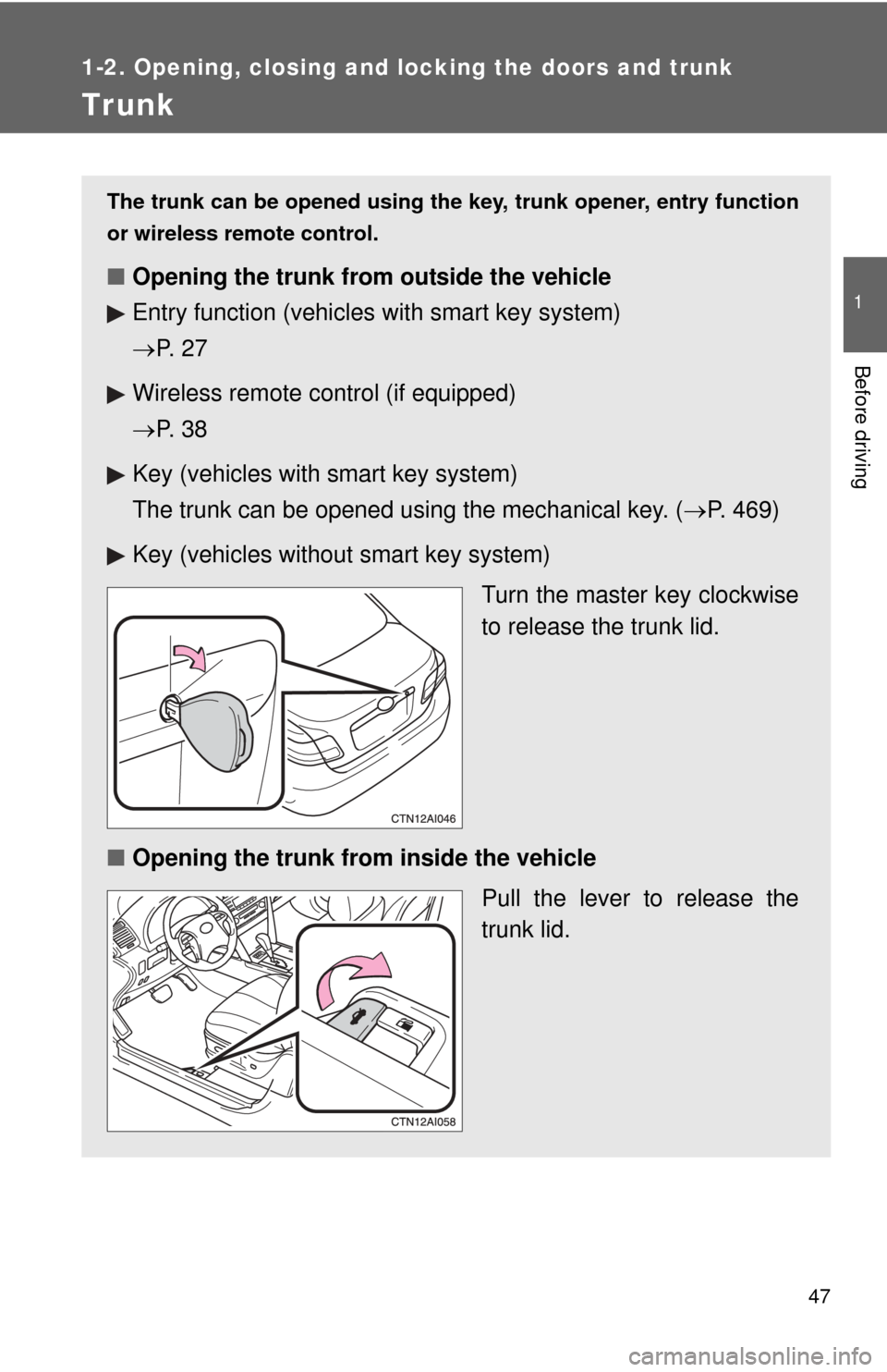 TOYOTA CAMRY 2010 XV40 / 8.G Owners Manual 47
1
1-2. Opening, closing and locking the doors and trunk
Before driving
Trunk
The trunk can be opened using the key, trunk opener, entry function
or wireless remote control. 
■ Opening the trunk f
