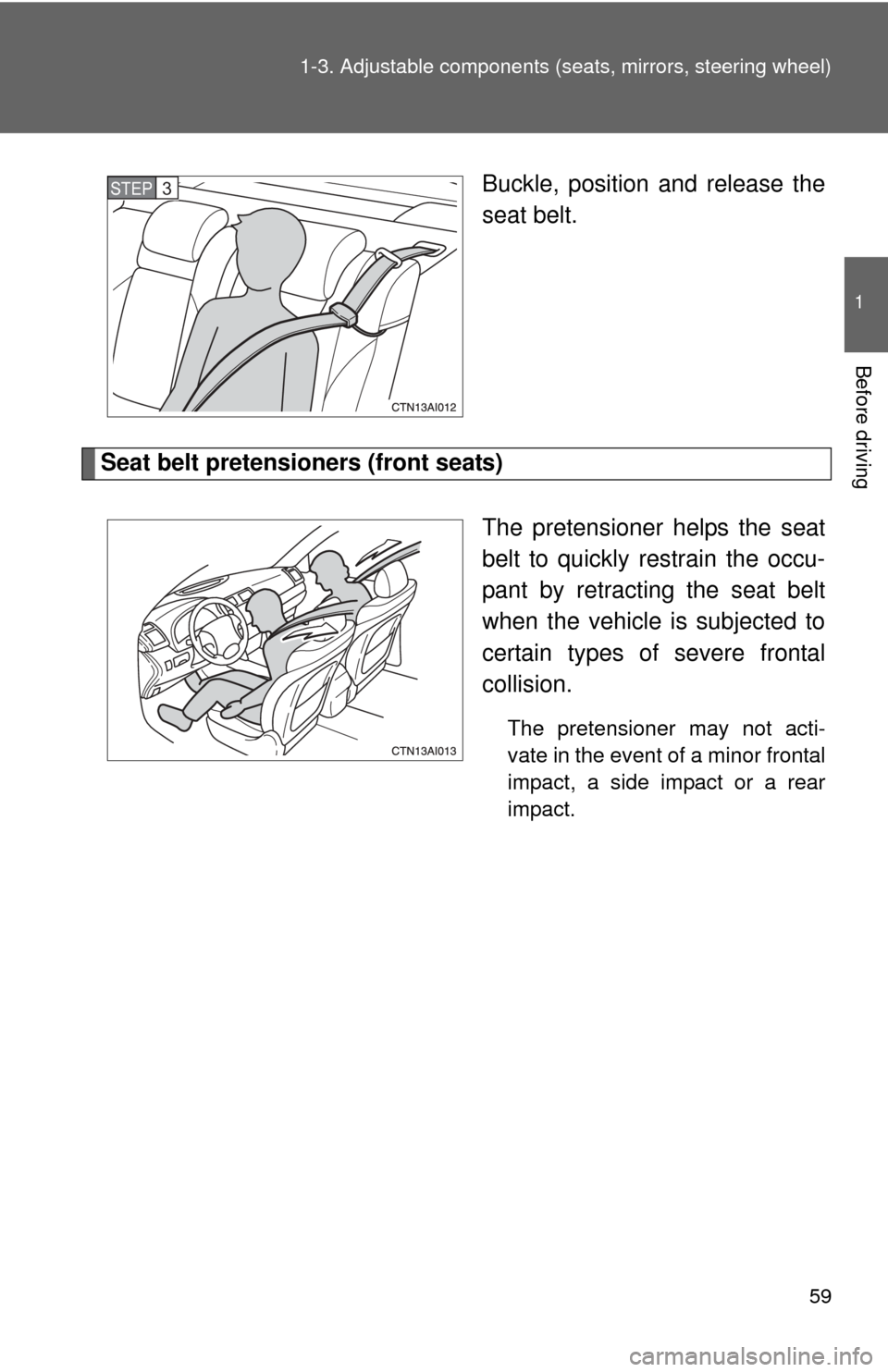 TOYOTA CAMRY 2010 XV40 / 8.G Owners Manual 59
1-3. Adjustable components (s
eats, mirrors, steering wheel)
1
Before driving
Buckle, position and release the
seat belt.
Seat belt pretensioners (front seats)
The pretensioner helps the seat
belt 