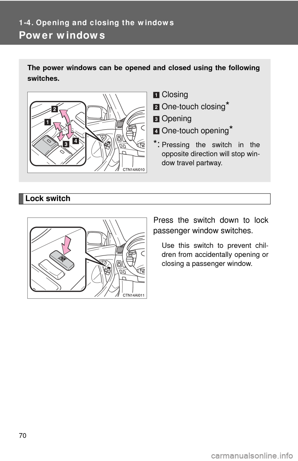 TOYOTA CAMRY 2010 XV40 / 8.G Owners Manual 70
1-4. Opening and closing the windows
Power windows
Lock switchPress the switch down to lock
passenger window switches.
Use this switch to prevent chil-
dren from accidentally opening or
closing a p