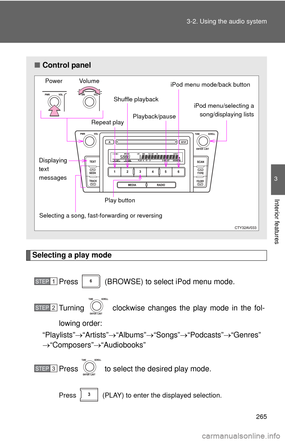TOYOTA CAMRY 2012 XV50 / 9.G Owners Manual 265
3-2. Using the audio system
3
Interior features
Selecting a play mode
Press   (BROWSE) to select iPod menu mode.
Turning   clockwise changes  the play mode in the fol-
lowing order:
“Playlists