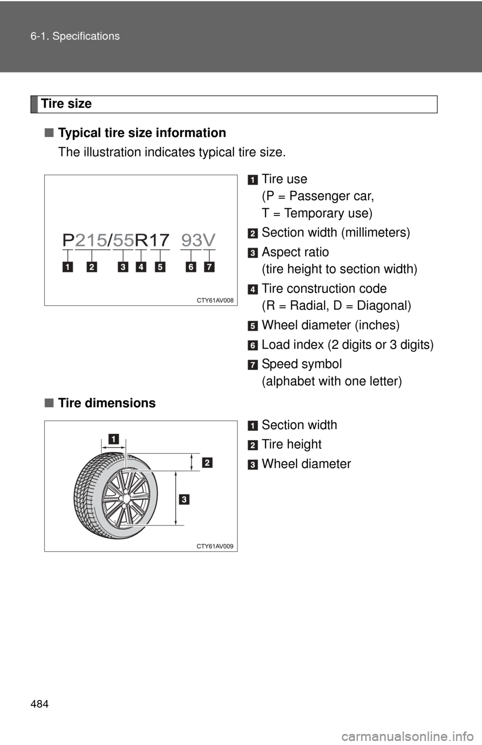 TOYOTA CAMRY 2012 XV50 / 9.G Owners Manual 484 6-1. Specifications
Tire size■ Typical tire size information
The illustration indicates typical tire size.
Tire use
(P = Passenger car, 
T = Temporary use)
Section width (millimeters)
Aspect rat