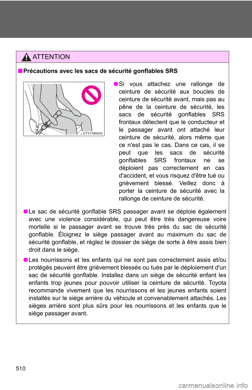 TOYOTA CAMRY 2012 XV50 / 9.G Owners Manual 510
AT T E N T I O N
■Précautions avec les sacs de sécurité gonflables SRS
● Le sac de sécurité gonflable SRS passager avant se déploie également
avec une violence considérable, qui peut 
