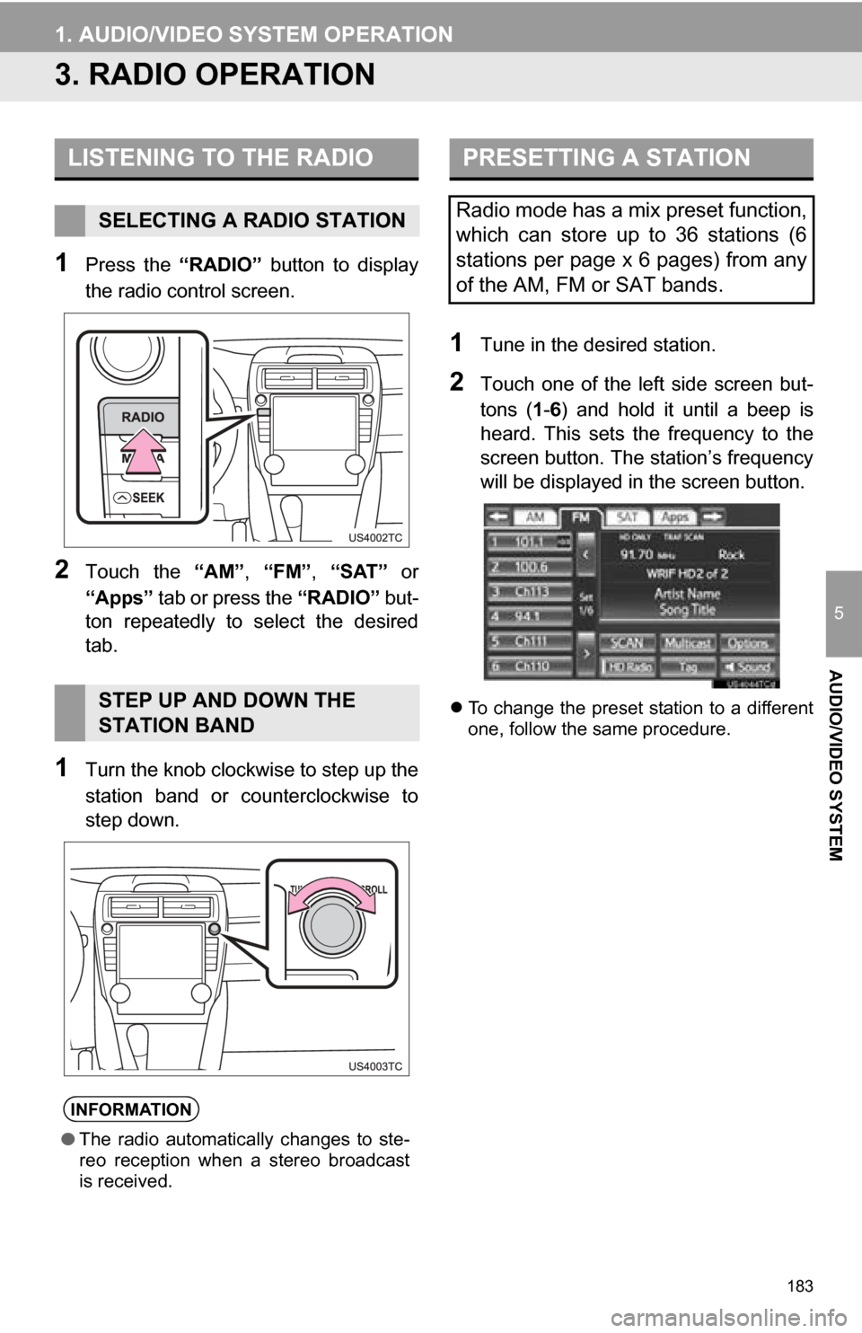 TOYOTA CAMRY 2013 XV50 / 9.G Navigation Manual 183
1. AUDIO/VIDEO SYSTEM OPERATION
5
AUDIO/VIDEO SYSTEM
3. RADIO OPERATION
1Press  the “RADIO”  button  to  display
the radio control screen.
2Touch  the  “AM”, “FM”, “SAT”  or
“App