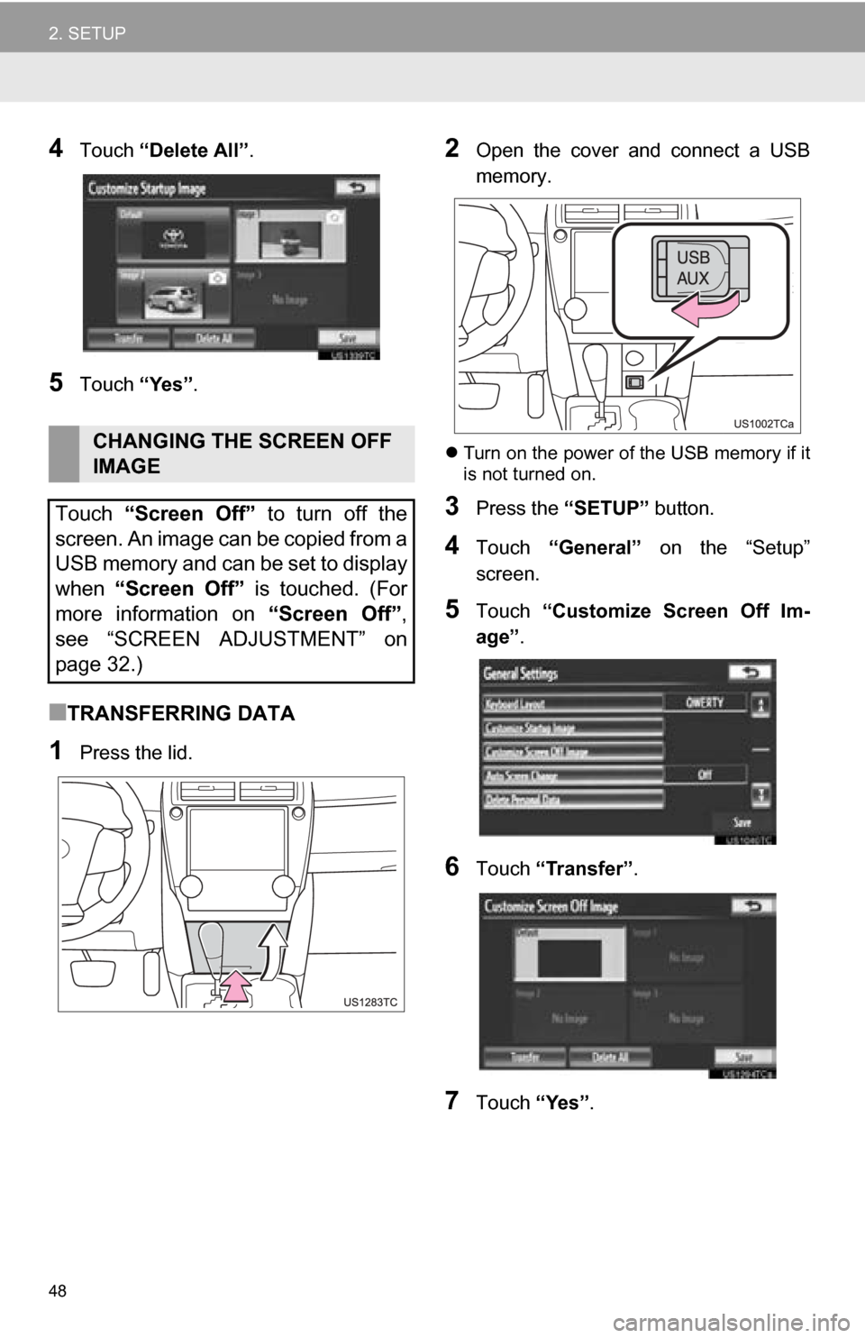 TOYOTA CAMRY 2013 XV50 / 9.G Navigation Manual 48
2. SETUP
4Touch “Delete All” .
5Touch “Yes”.
■TRANSFERRING DATA
1Press the lid.
2Open  the  cover  and  connect  a  USB
memory.
Turn on the power of the USB memory if it
is not turned 