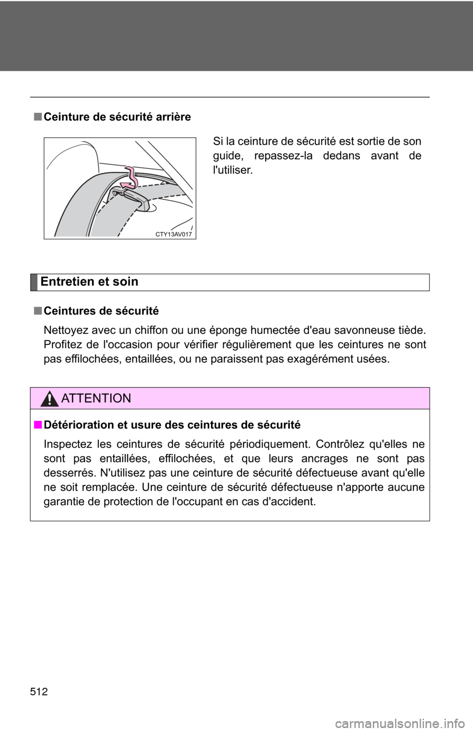 TOYOTA CAMRY 2013 XV50 / 9.G Owners Manual 512
Entretien et soin
■Ceintures de sécurité
Nettoyez avec un chiffon ou une éponge humectée deau savonneuse tiède.
Profitez de loccasion pour vérifier régulièrement que les ceintures ne s