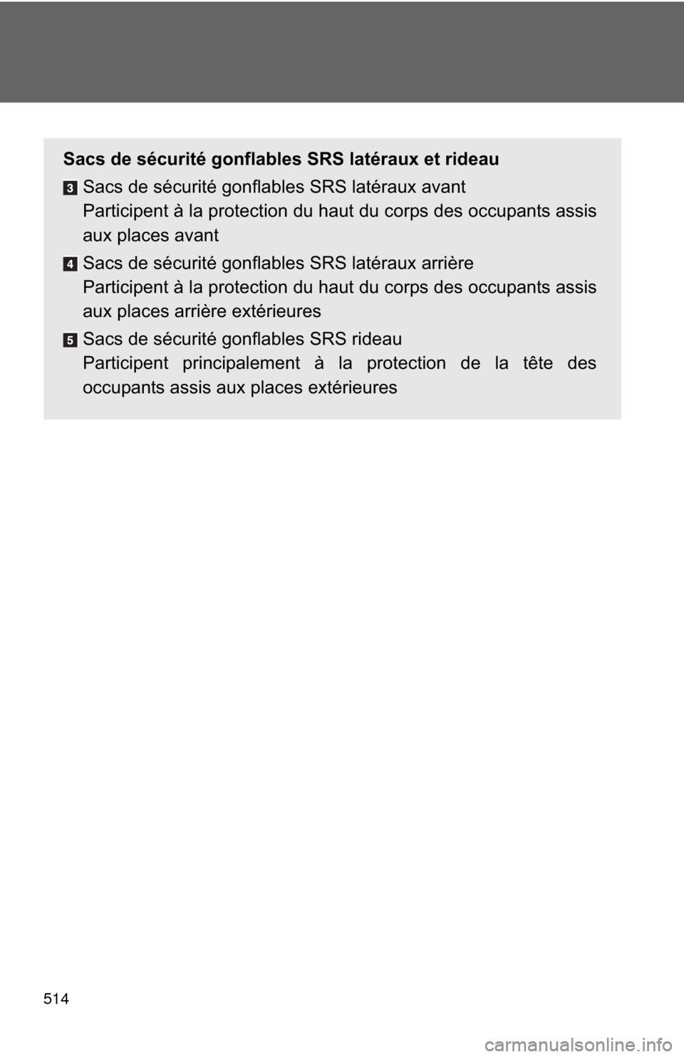 TOYOTA CAMRY 2013 XV50 / 9.G Owners Manual 514
Sacs de sécurité gonflables SRS latéraux et rideauSacs de sécurité gonflables SRS latéraux avant
Participent à la protection du haut du corps des occupants assis
aux places avant
Sacs de s