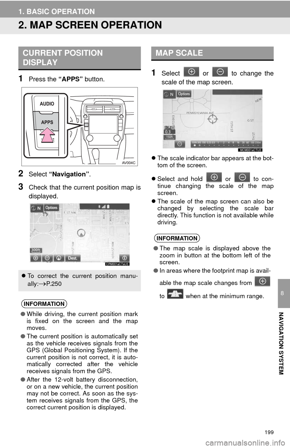 TOYOTA CAMRY 2014 XV50 / 9.G Navigation Manual 199
1. BASIC OPERATION
8
NAVIGATION SYSTEM
2. MAP SCREEN OPERATION
1Press the “APPS” button.
2Select “Navigation”.
3Check that the current position map is
displayed.
1Select   or   to change t