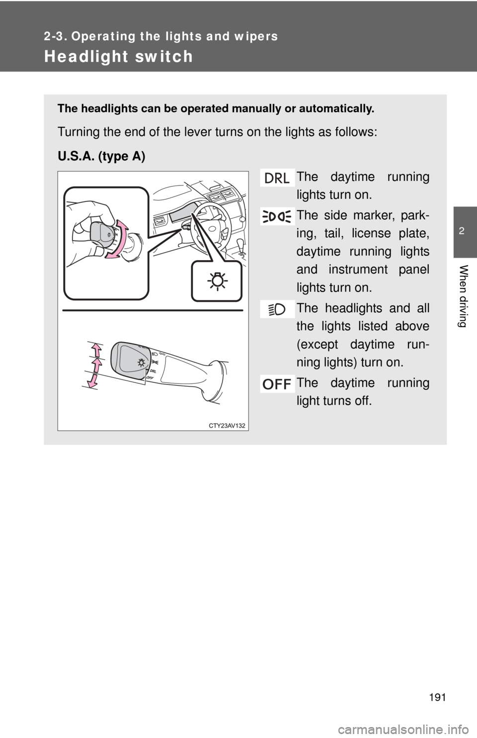 TOYOTA CAMRY 2014 XV50 / 9.G Owners Manual 191
2
When driving
2-3. Operating the lights and wipers
Headlight switch
The headlights can be operated manually or automatically.
Turning the end of the lever turns on the lights as follows:
U.S.A. (