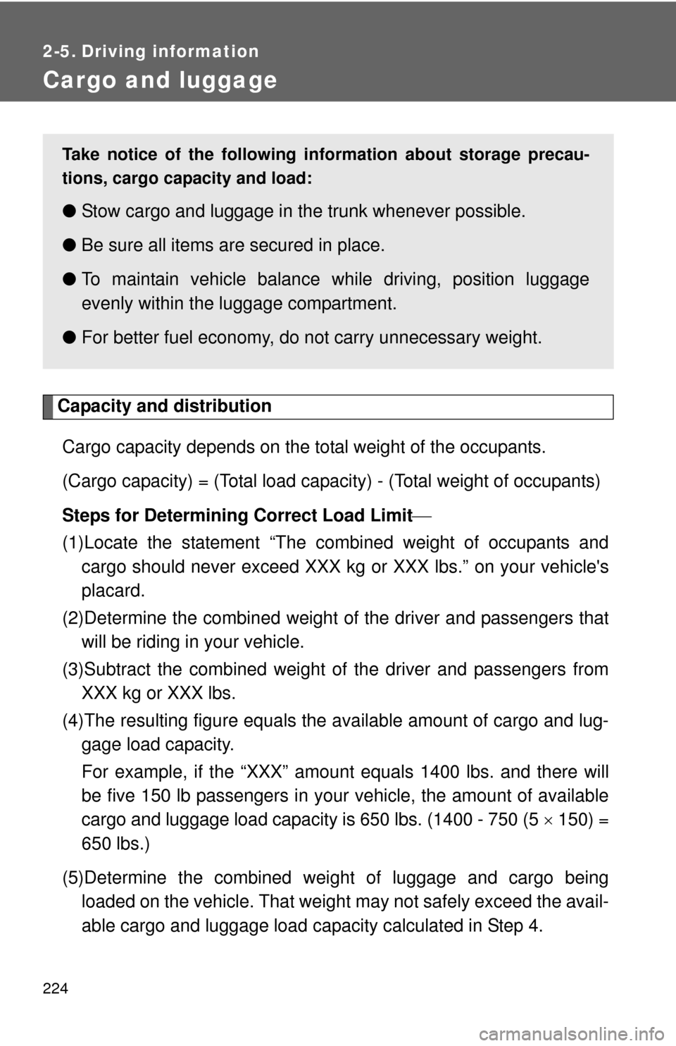 TOYOTA CAMRY 2014 XV50 / 9.G Owners Manual 224
2-5. Driving information
Cargo and luggage 
Capacity and distributionCargo capacity depends on the total weight of the occupants. 
(Cargo capacity) = (Total load capacity) - (Total weight of occup