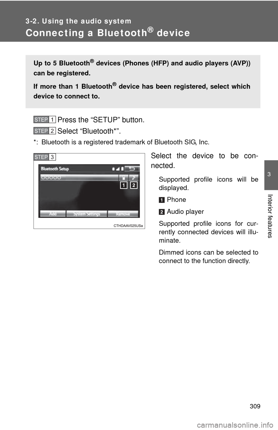TOYOTA CAMRY 2014 XV50 / 9.G Owners Manual 309
3-2. Using the audio system
3
Interior features
Connecting a Bluetooth® device
Press the “SETUP” button.
Select “Bluetooth*”.
*: Bluetooth is a registered trademark of Bluetooth SIG, Inc.