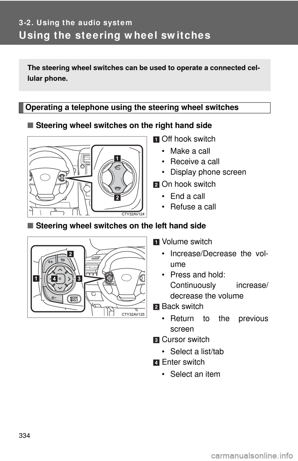 TOYOTA CAMRY 2014 XV50 / 9.G Owners Manual 334
3-2. Using the audio system
Using the steering wheel switches
Operating a telephone using the steering wheel switches■ Steering wheel switches on the right hand side
Off hook switch
• Make a c
