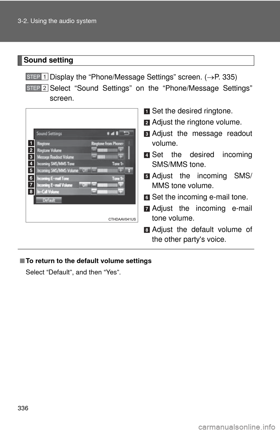 TOYOTA CAMRY 2014 XV50 / 9.G Owners Manual 336 3-2. Using the audio system
Sound settingDisplay the “Phone/Message Settings” screen. ( P. 335)
Select “Sound Settings” on the “Phone/Message Settings”
screen.
Set the desired ringt