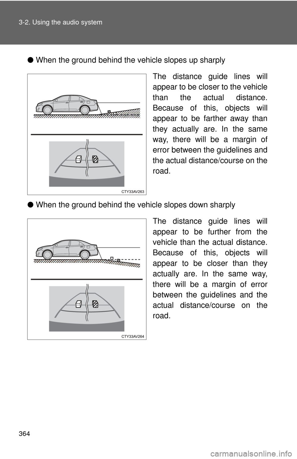 TOYOTA CAMRY 2014 XV50 / 9.G Owners Manual 364 3-2. Using the audio system
●When the ground behind the vehicle slopes up sharply
The distance guide lines will
appear to be closer to the vehicle
than the actual distance.
Because of this, obje